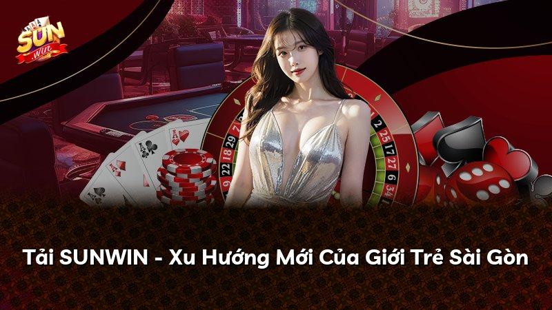 Tải SUNWIN - Xu Hướng Mới Của Giới Trẻ Sài Gòn
